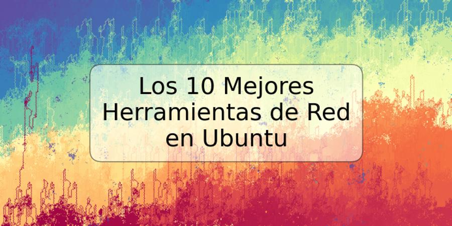 Los 10 Mejores Herramientas de Red en Ubuntu