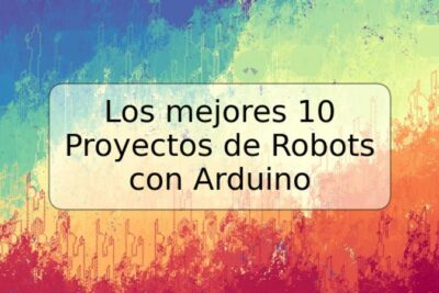 Los mejores 10 Proyectos de Robots con Arduino