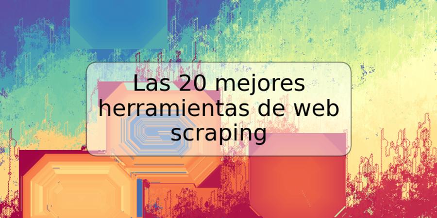 Las 20 mejores herramientas de web scraping