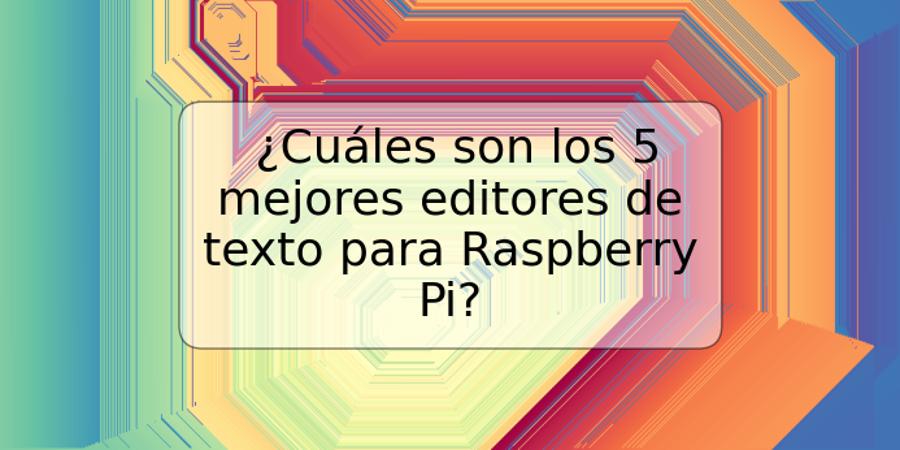 ¿Cuáles son los 5 mejores editores de texto para Raspberry Pi?