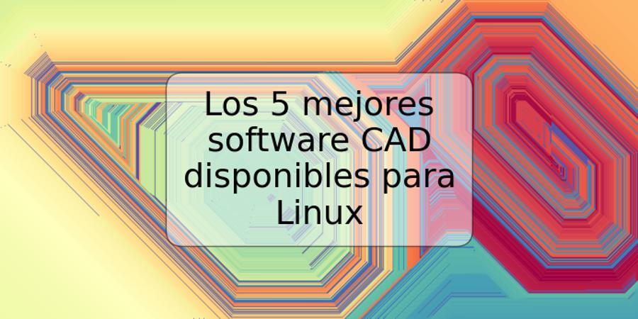 Los 5 mejores software CAD disponibles para Linux