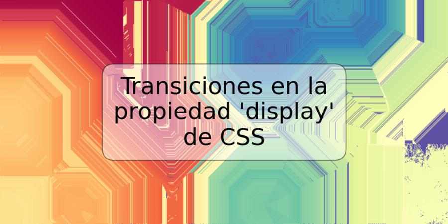 Transiciones en la propiedad 'display' de CSS