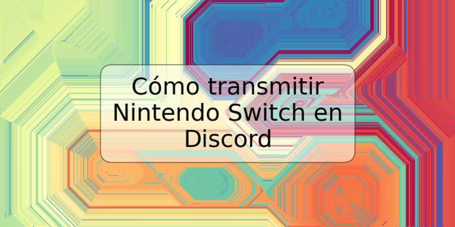 Cómo transmitir Nintendo Switch en Discord