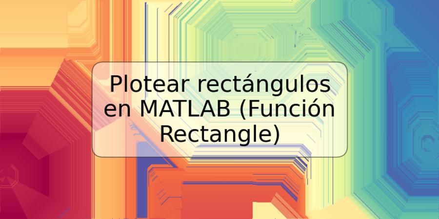 Plotear rectángulos en MATLAB (Función Rectangle)