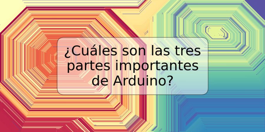 ¿Cuáles son las tres partes importantes de Arduino?