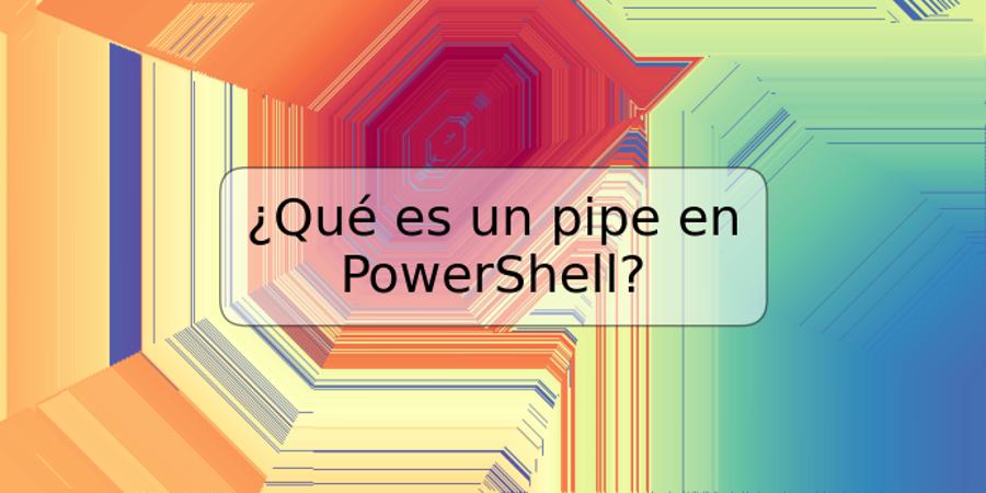 ¿Qué es un pipe en PowerShell?