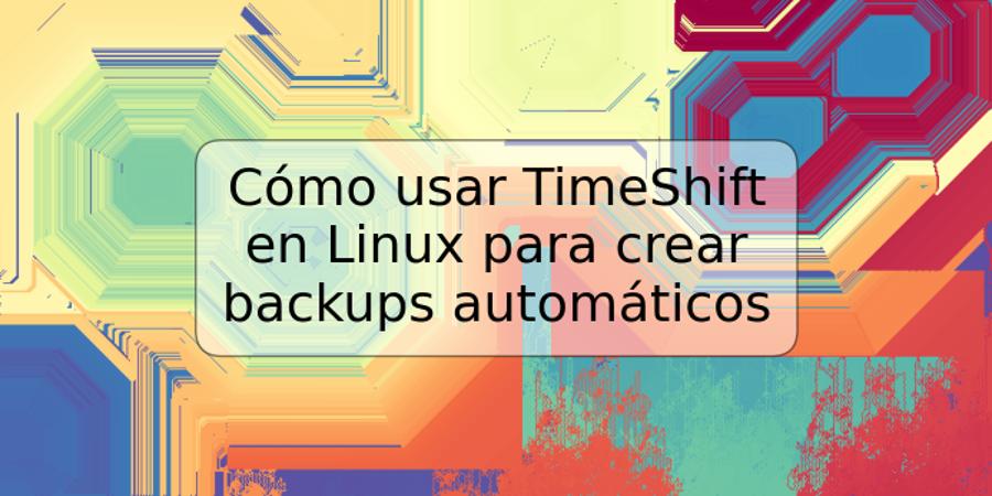 Cómo usar TimeShift en Linux para crear backups automáticos