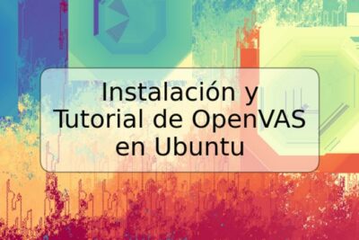 Instalación y Tutorial de OpenVAS en Ubuntu