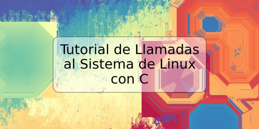 Tutorial de Llamadas al Sistema de Linux con C