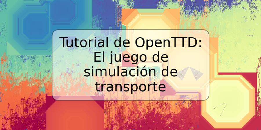 Tutorial de OpenTTD: El juego de simulación de transporte