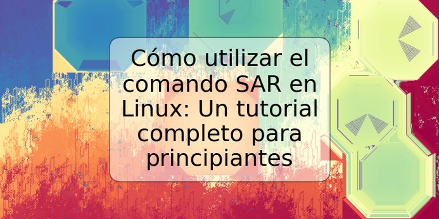 Cómo utilizar el comando SAR en Linux: Un tutorial completo para principiantes