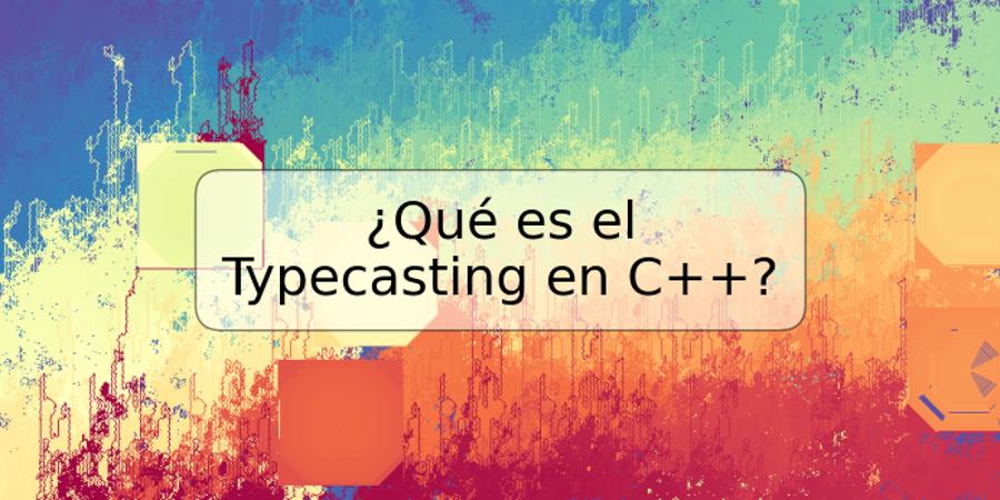 ¿Qué es el Typecasting en C++?