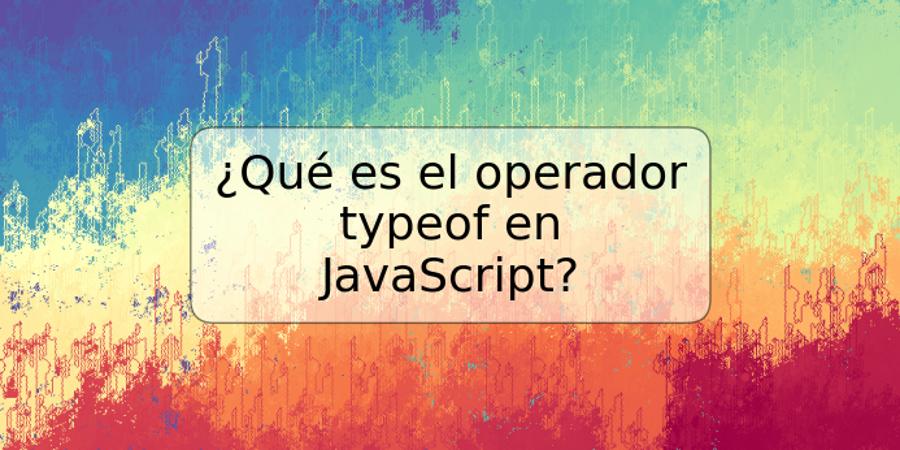 ¿Qué es el operador typeof en JavaScript?