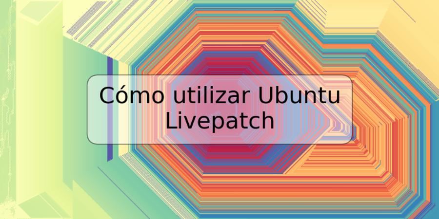 Cómo utilizar Ubuntu Livepatch