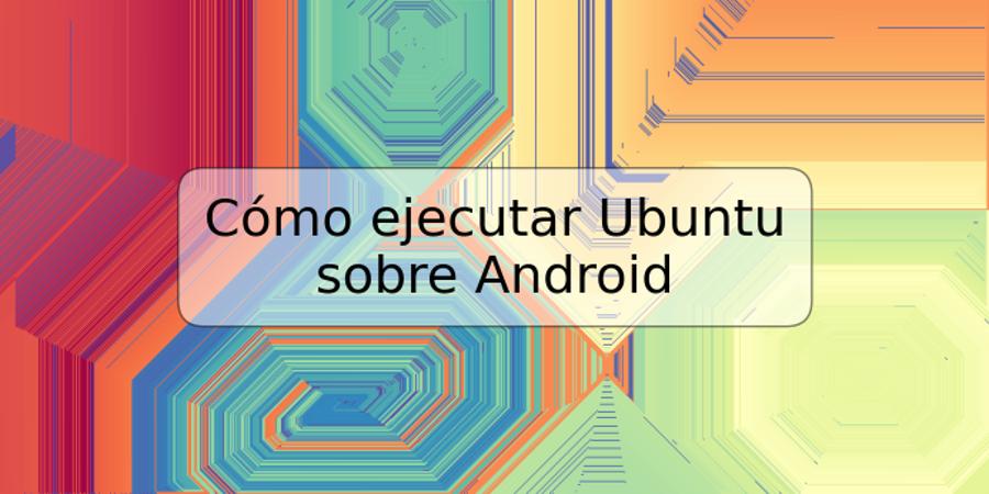 Cómo ejecutar Ubuntu sobre Android