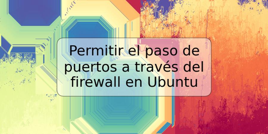 Permitir el paso de puertos a través del firewall en Ubuntu