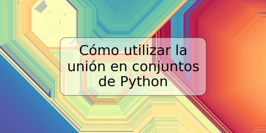 Cómo utilizar la unión en conjuntos de Python