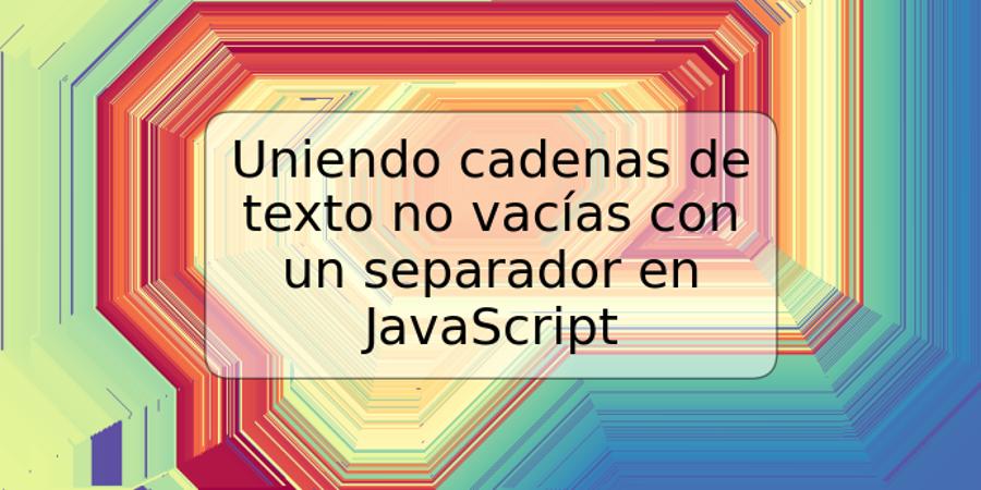 Uniendo cadenas de texto no vacías con un separador en JavaScript