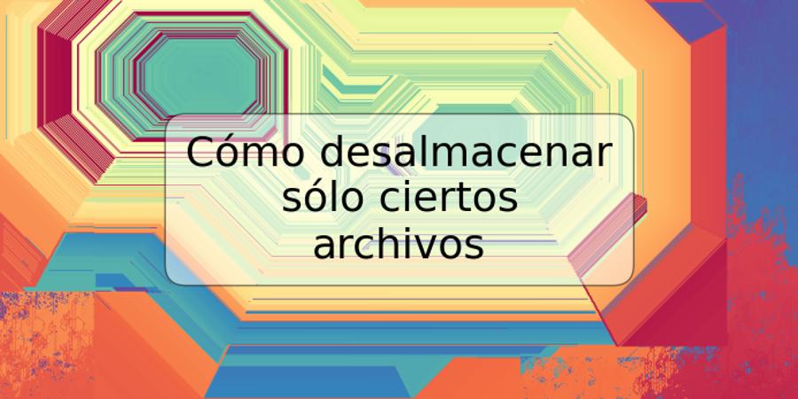 Cómo desalmacenar sólo ciertos archivos