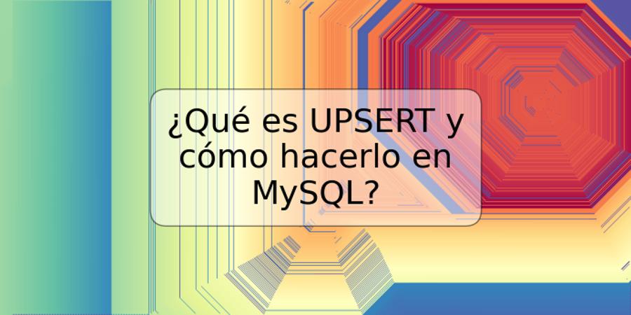 ¿Qué es UPSERT y cómo hacerlo en MySQL?