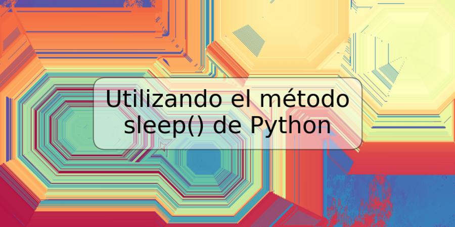 Utilizando el método sleep() de Python