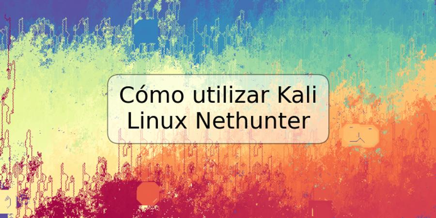 Cómo utilizar Kali Linux Nethunter