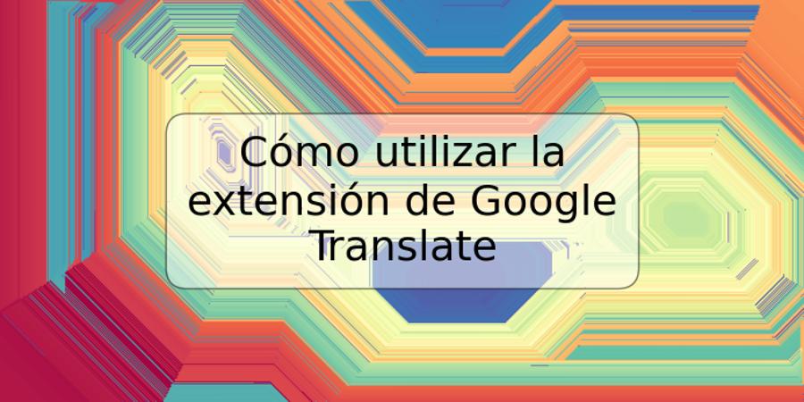 Cómo utilizar la extensión de Google Translate