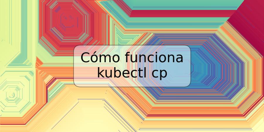 Cómo funciona kubectl cp