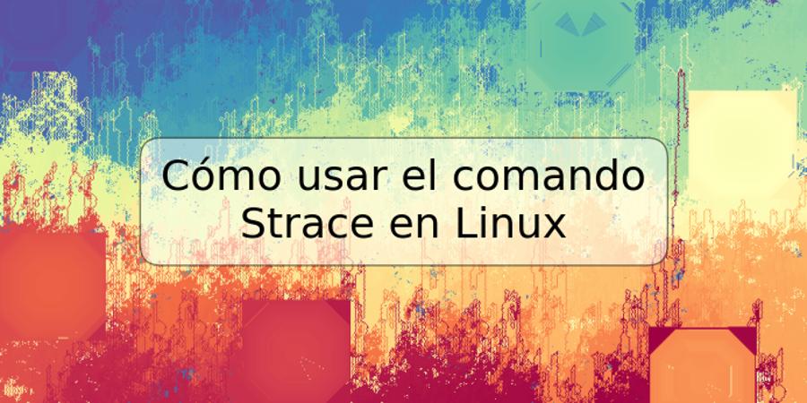 Cómo usar el comando Strace en Linux