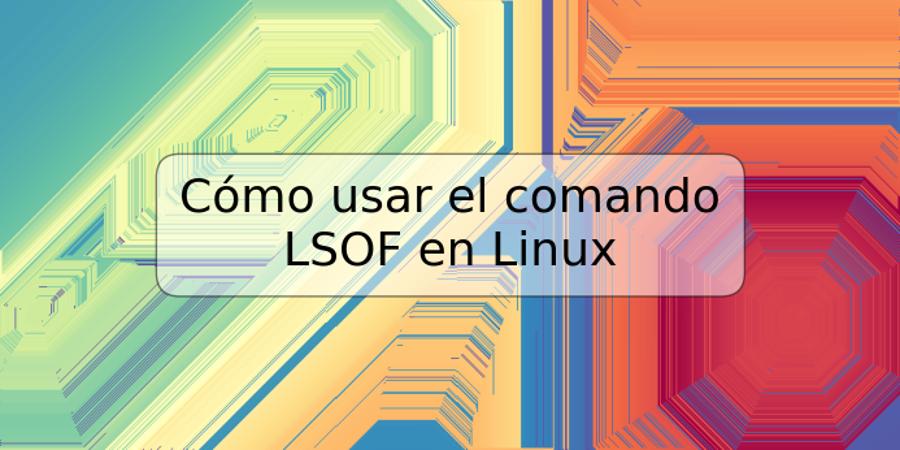 Cómo usar el comando LSOF en Linux