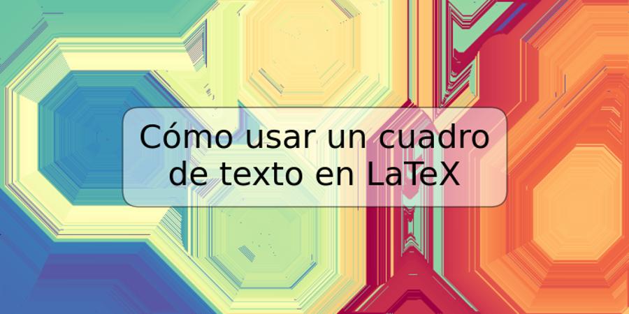 Cómo usar un cuadro de texto en LaTeX