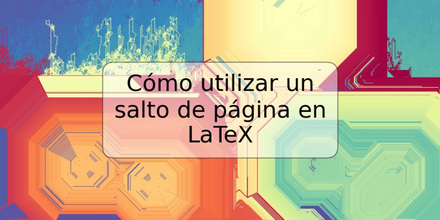 Cómo utilizar un salto de página en LaTeX