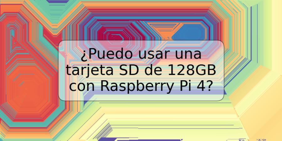 ¿Puedo usar una tarjeta SD de 128GB con Raspberry Pi 4?