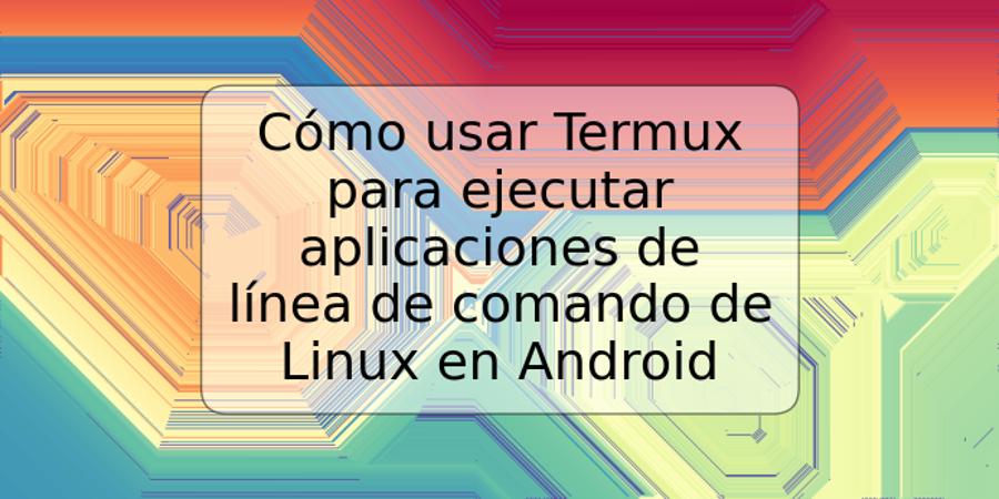 Cómo usar Termux para ejecutar aplicaciones de línea de comando de Linux en Android