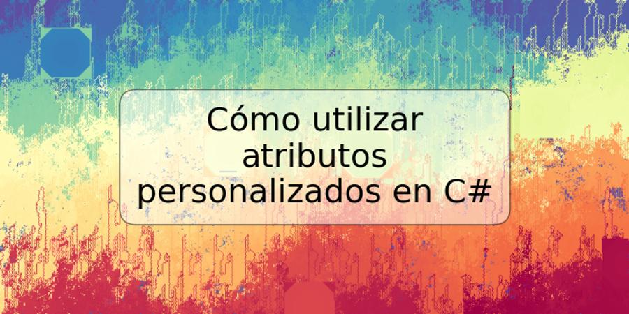 Cómo utilizar atributos personalizados en C#