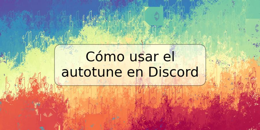 Cómo usar el autotune en Discord