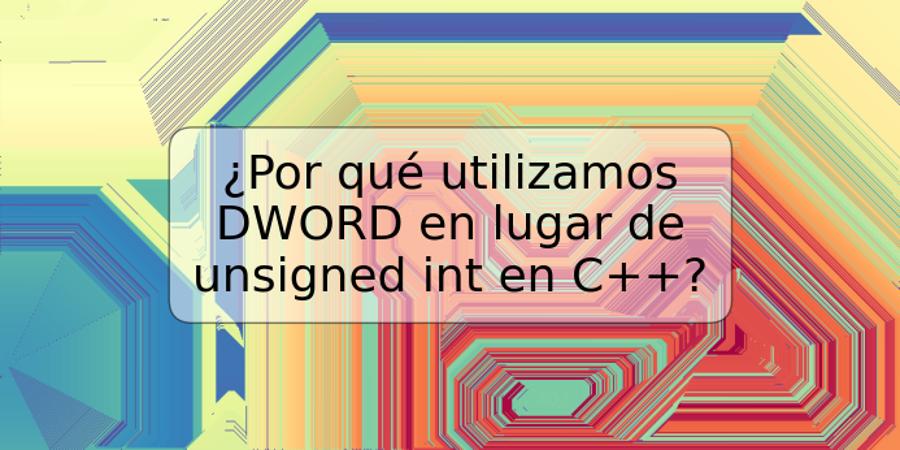 ¿Por qué utilizamos DWORD en lugar de unsigned int en C++?