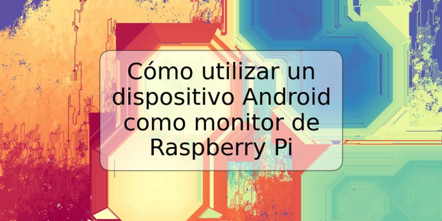 Cómo utilizar un dispositivo Android como monitor de Raspberry Pi