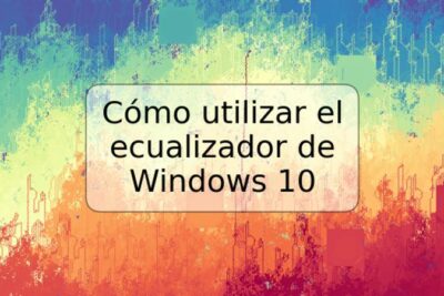 Cómo utilizar el ecualizador de Windows 10