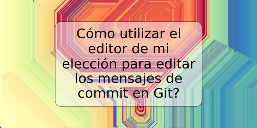 Cómo utilizar el editor de mi elección para editar los mensajes de commit en Git?