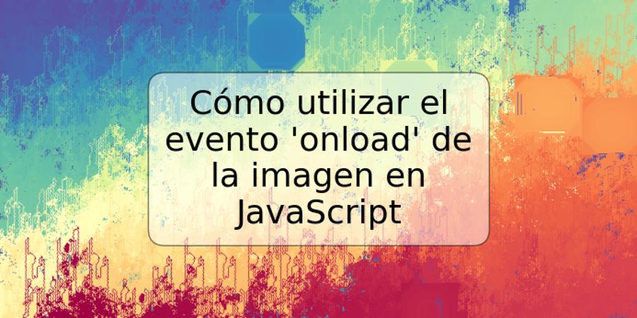 Cómo utilizar el evento 'onload' de la imagen en JavaScript