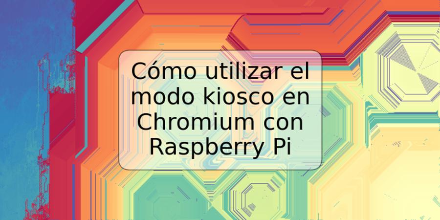 Cómo utilizar el modo kiosco en Chromium con Raspberry Pi