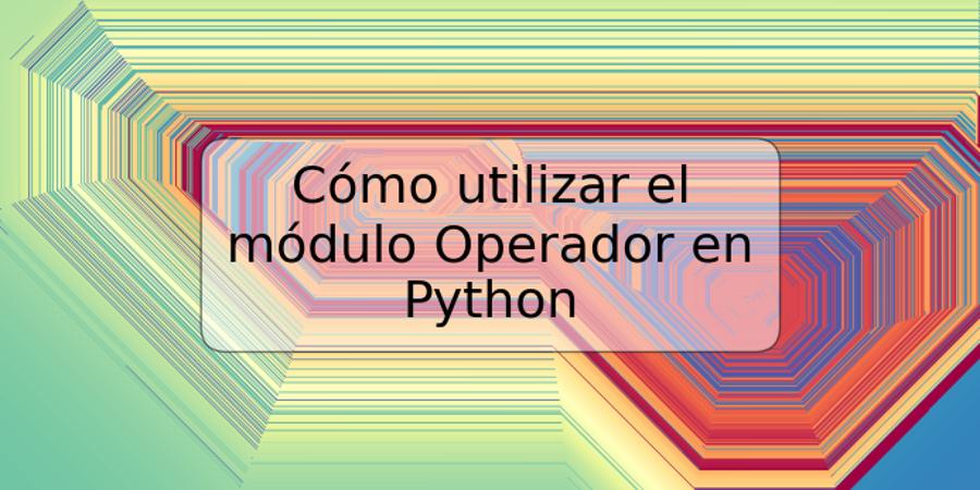 Cómo utilizar el módulo Operador en Python