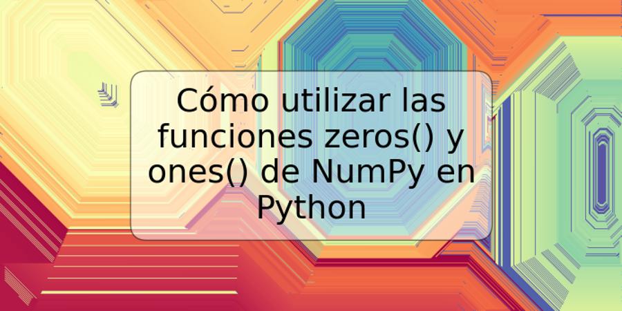 Cómo utilizar las funciones zeros() y ones() de NumPy en Python