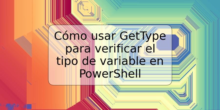 Cómo usar GetType para verificar el tipo de variable en PowerShell