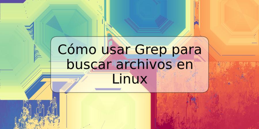 Cómo usar Grep para buscar archivos en Linux