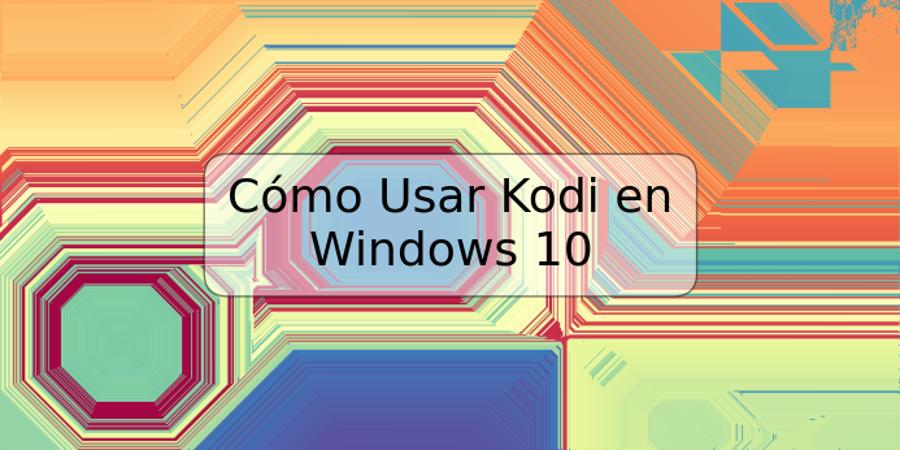 Cómo Usar Kodi en Windows 10