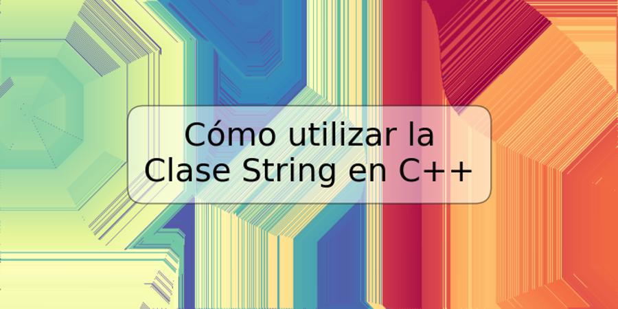 Cómo utilizar la Clase String en C++