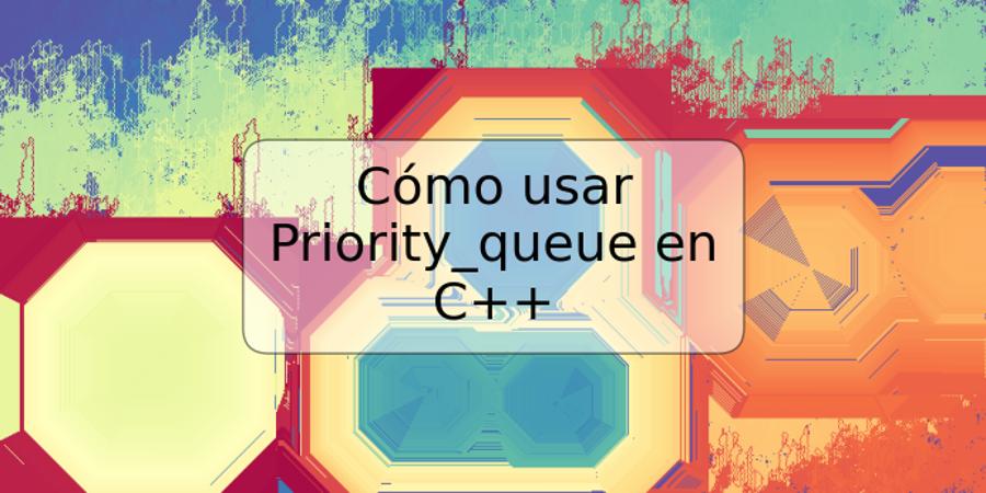 Cómo usar Priority_queue en C++