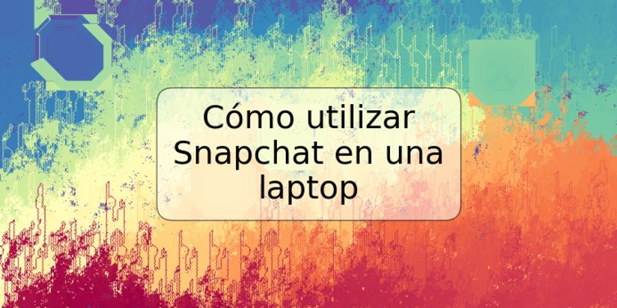 Cómo utilizar Snapchat en una laptop